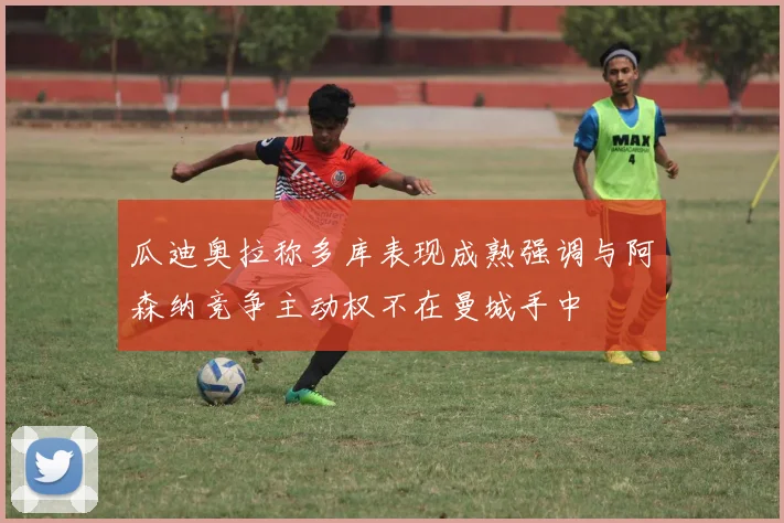 瓜迪奥拉称多库表现成熟强调与阿森纳竞争主动权不在曼城手中